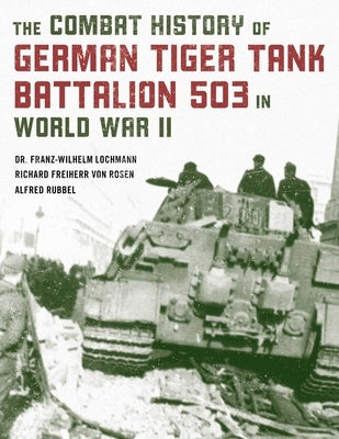 The Combat History of German Tiger Tank Battalion 503 in World War II by Lochmann, Franz-Wilhelm
