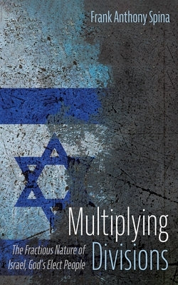 Multiplying Divisions: The Fractious Nature of Israel, God's Elect People by Spina, Frank Anthony