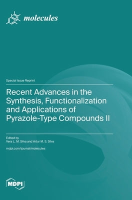 Recent Advances in the Synthesis, Functionalization and Applications of Pyrazole-Type Compounds II by Silva, Vera L. M.