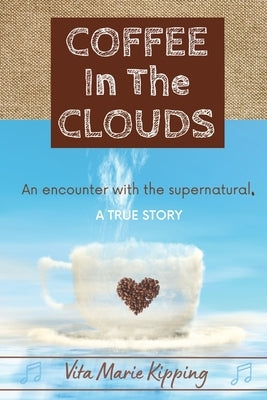 Coffee In The Clouds: An encounter with the supernatural. by Kipping, Vita Marie
