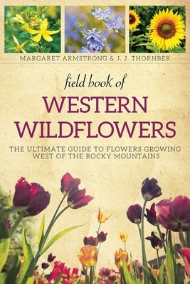 Field Book of Western Wild Flowers: The Ultimate Guide to Flowers Growing West of the Rocky Mountains by Armstrong, Margaret
