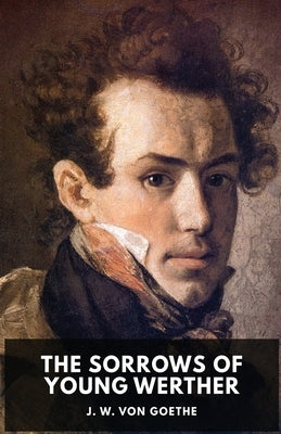 The Sorrows of Young Werther: An autobiographical epistolary novel by Johann Wolfgang von Goethe (unabridged edition) by Von Goethe, Johann Wolfgang