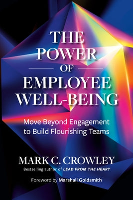 The Power of Employee Well-Being: Move Beyond Engagement to Build Flourishing Teams by Crowley, Mark C.