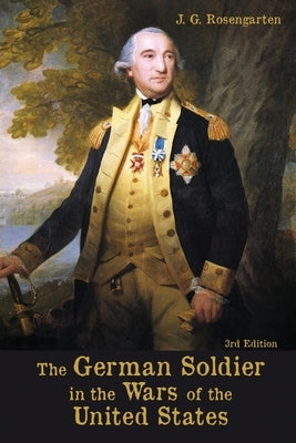 The German Soldier in the Wars of the United States by Rosengarten, J. G.