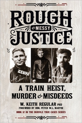 Rough & Messy Justice: A Train Heist, Murder & Misdeeds by Regular, W. Keith