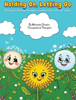 Holding On, Letting Go: A Story of Ella the Dandelion and the Gifts of Puffy Seeds by Gordon, Michaela E.