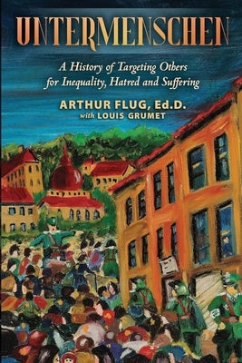 Untermenschen: A History of Targeting Others for Inequality, Hatred and Suffering by Grumet, Louis