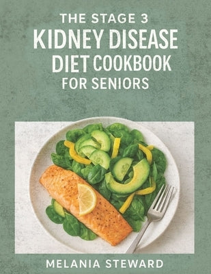 The Stage 3 Kidney Disease Diet Cookbook for Seniors: A compassionate guide to managing stage 3 chronic kidney disease with kidney-friendly meals and by Melania Steward