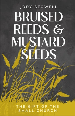 Bruised Reeds and Mustard Seeds: The Gift of the Small Church by Stowell, Jody