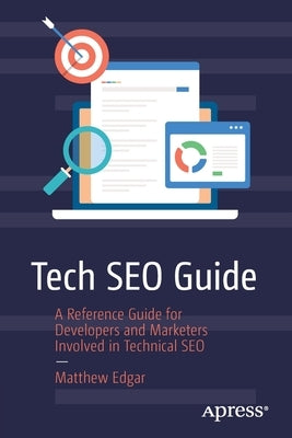 Tech Seo Guide: A Reference Guide for Developers and Marketers Involved in Technical Seo by Edgar, Matthew