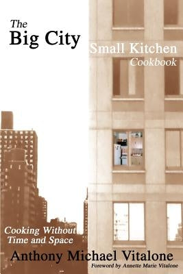 The Big City Small Kitchen Cookbook: Cooking Without Time and Space by Vitalone, Anthony Michael