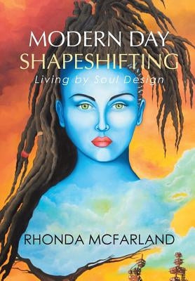 Modern Day Shapeshifting: Living by Soul Design by McFarland, Rhonda