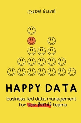 Happy Data: Business-Led Data Management for Non-Boring Teams by Galvin, Jordan