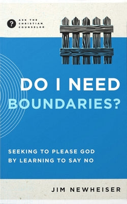 Do I Need Boundaries?: Seeking to Please God by Learning to Say No by Newheiser, Jim
