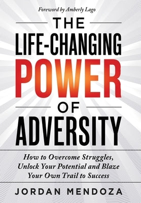 The Life-Changing Power of Adversity: How to Overcome Struggles, Unlock Your Potential, and Blaze Your Own Trail to Success by Mendoza, Jordan