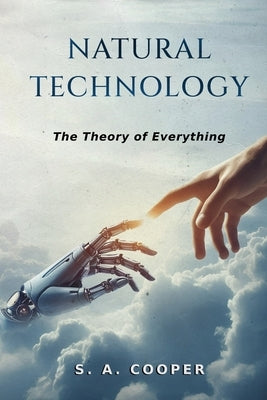 Natural Technology: The Theory of Everything by Cooper, S. A.