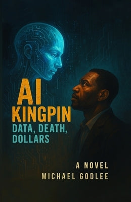 AI Kingpin: Data, Death, Dollars by Godlee, Michael