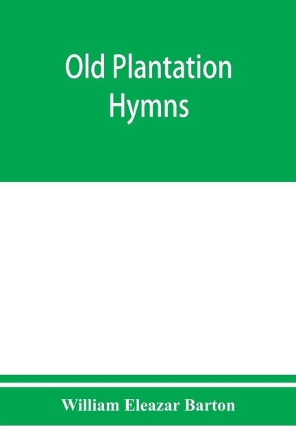Old plantation hymns; a collection of hitherto unpublished melodies of the slave and the freedman, with historical and descriptive notes by Eleazar Barton, William