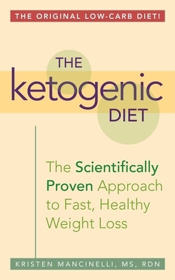 The Ketogenic Diet: A Scientifically Proven Approach to Fast, Healthy Weight Loss by Mancinelli, Kristen