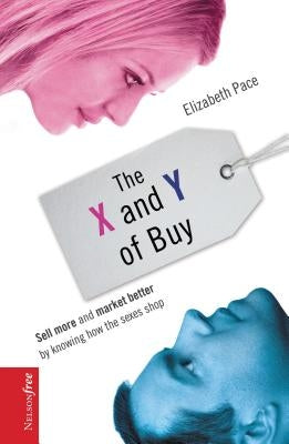 The X and Y of Buy: Sell More and Market Better by Knowing How the Sexes Shop (Nelsonfree) by Pace, Elizabeth