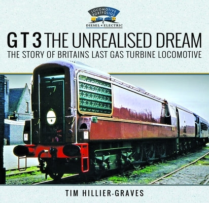 G T 3 the Unrealised Dream: The Story of Britain's Last Gas Turbine Locomotive by Hillier-Graves, Tim