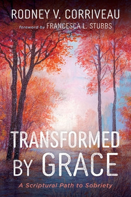 Transformed by Grace: A Scriptural Path to Sobriety by Corriveau, Rodney V.