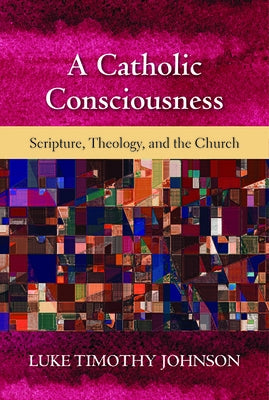 A Catholic Consciousness: Scripture, Theology, and the Church by Johnson, Luke Timothy