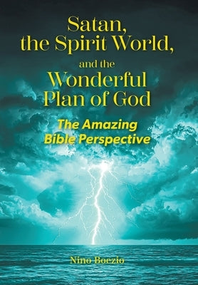 Satan, the Spirit World, and the Wonderful Plan of God: The Amazing Bible Perspective by Boezio, Nino