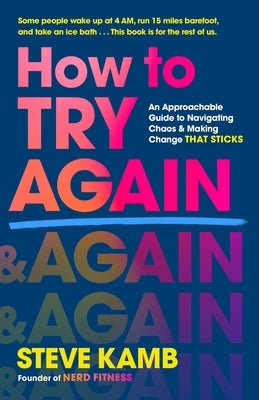 How to Try Again: An Approachable Guide to Navigating Chaos and Making Change That Sticks by Kamb, Steve