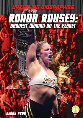 Ronda Rousey: Baddest Woman on the Planet: Baddest Woman on the Planet by Abdo, Kenny