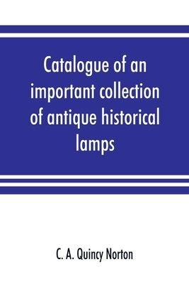Catalogue of an important collection of antique historical lamps, candlesticks, lanterns, relics, etc by A. Quincy Norton, C.
