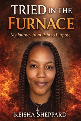 Tried in the Furnace my Journey from pain to Purpose by Sheppard, Keisha MM