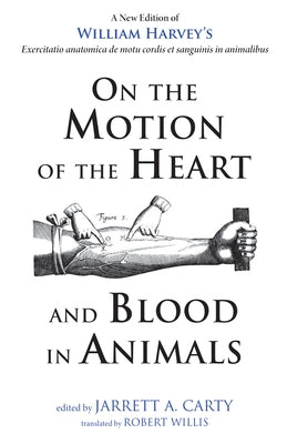 On the Motion of the Heart and Blood in Animals: A New Edition of William Harvey's Exercitatio Anatomica de Motu Cordis Et Sanguinis in Animalibus by Harvey, William