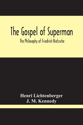 The Gospel Of Superman: The Philosophy Of Friedrich Nietzsche by Lichtenberger, Henri