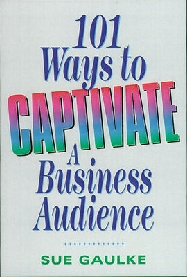 101 Ways to Captivate a Business Audience by Gaulke, Sue