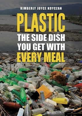Plastic: The Side Dish You Get with Every Meal by Koyczan, Kimberly Joyce
