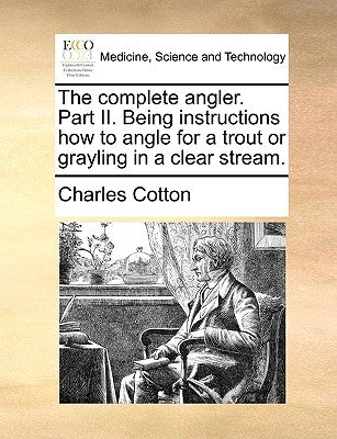 The Complete Angler. Part II. Being Instructions How to Angle for a Trout or Grayling in a Clear Stream. by Cotton, Charles