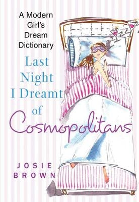 Last Night I Dreamt of Cosmopolitans: A Modern Girl's Dream Dictionary by Brown, Josie