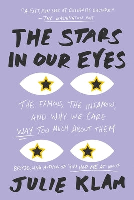 The Stars in Our Eyes: The Famous, the Infamous, and Why We Care Way Too Much About Them by Klam, Julie