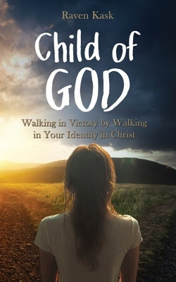 Child of God: Walking in Victory by Walking in Your Identity in Christ by Kask, Raven