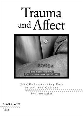 Trauma and Affect: (Mis)Understanding Pain in Art and Culture by Van Alphen, Ernst