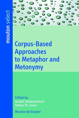 Corpus-Based Approaches to Metaphor and Metonymy by Stefanowitsch, Anatol