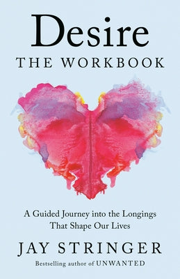 Desire: The Workbook: A Guided Journey Into the Longings That Shape Our Lives by Stringer, Jay