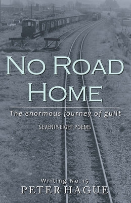 No Road Home: The enormous journey of guilt Seventy-eight Poems by Hague, Peter