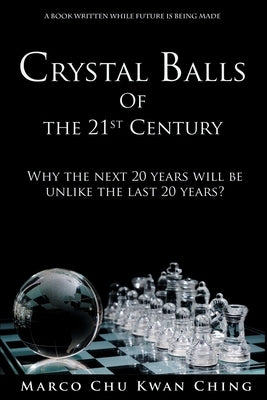 Crystal Balls of the 21st Century: Why the next 20 years will be unlike the last 20 years? by Chu, Marco Kwan Ching