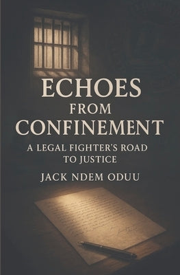Echoes from Confinement: A Legal Fighter's Road to Justice by Oduu, Ndem B.