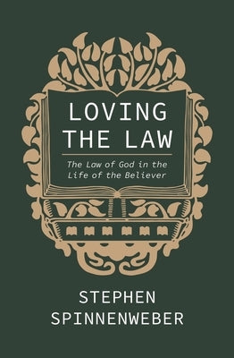 Loving the Law: The Law of God in the Life of the Believer by Spinnenweber, Stephen