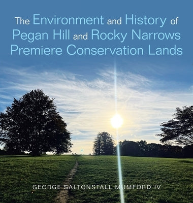 The Environment and History of Pegan Hill and Rocky Narrows Premiere Conservation Lands by Mumford, George Saltonstall, IV