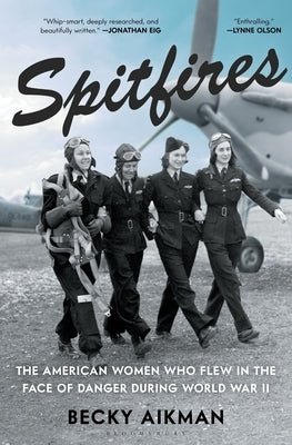 Spitfires: The American Women Who Flew in the Face of Danger During World War II by Aikman, Becky