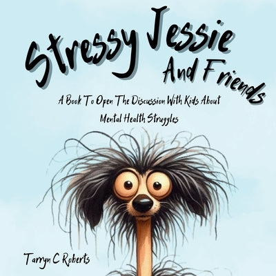 Stressy Jessie And Friends: A Book To Open The Discussion With Kids About Mental Health Struggles by Roberts, Tarryn C.